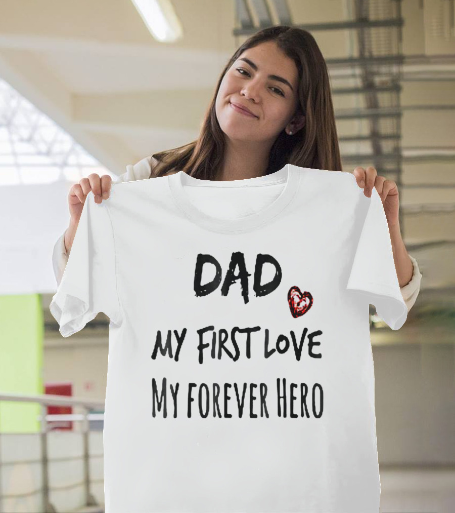 DAD My First Love Heart My Forever Hero T-Shirt