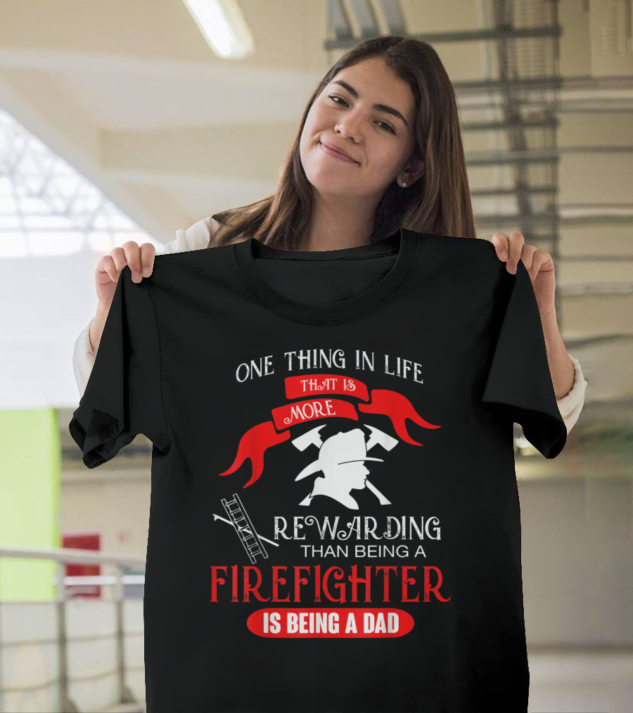 One Thing In Life That Is More Rewarding Than Being A Firefighter Is Being A Dad T-Shirt