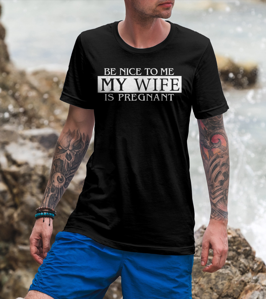 Be Nice To Me My Wife Is Pregnant Funny Dad Tee 57 T-Shirt