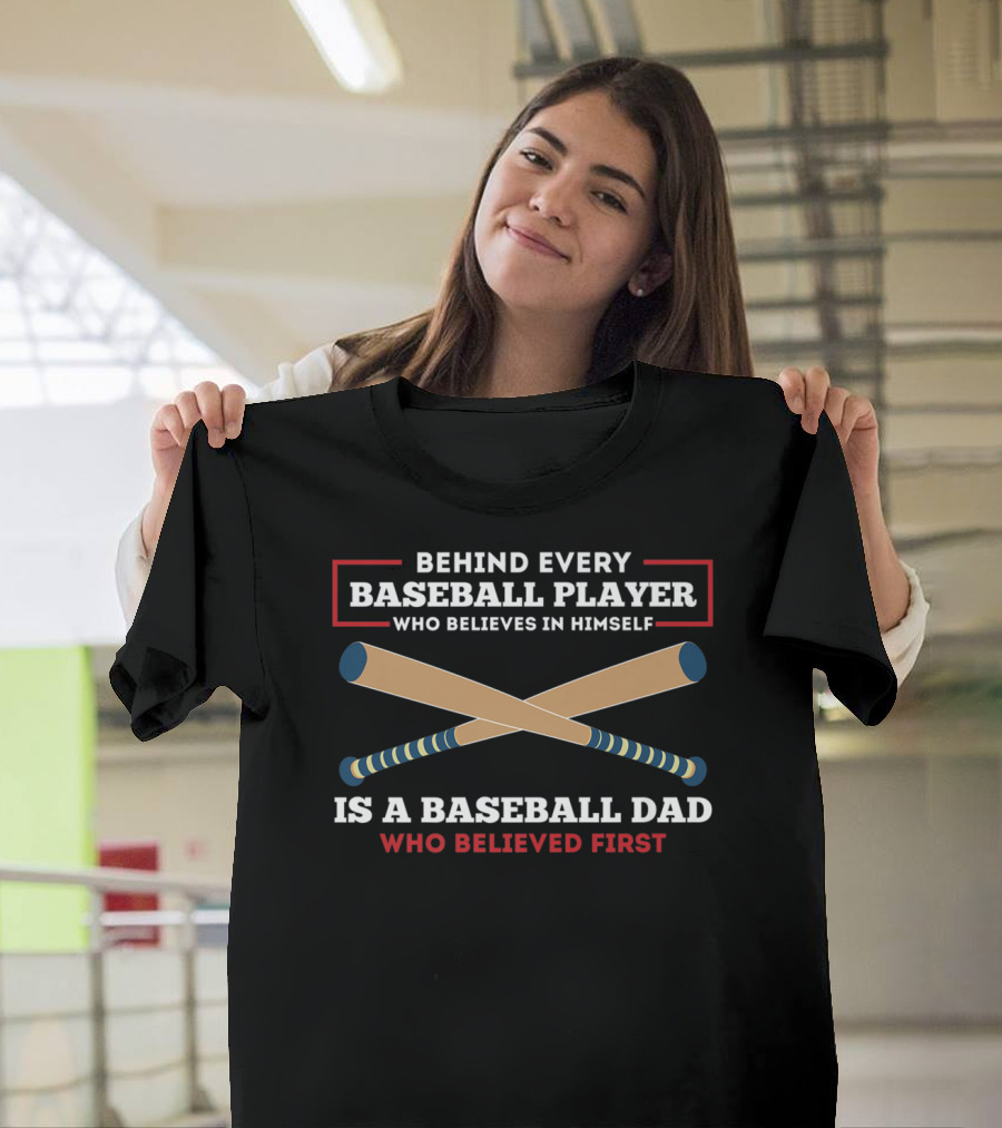 Behind Every Baseball Player Who Believes In Himself Is A Baseball Dad Who Believed First T-Shirt