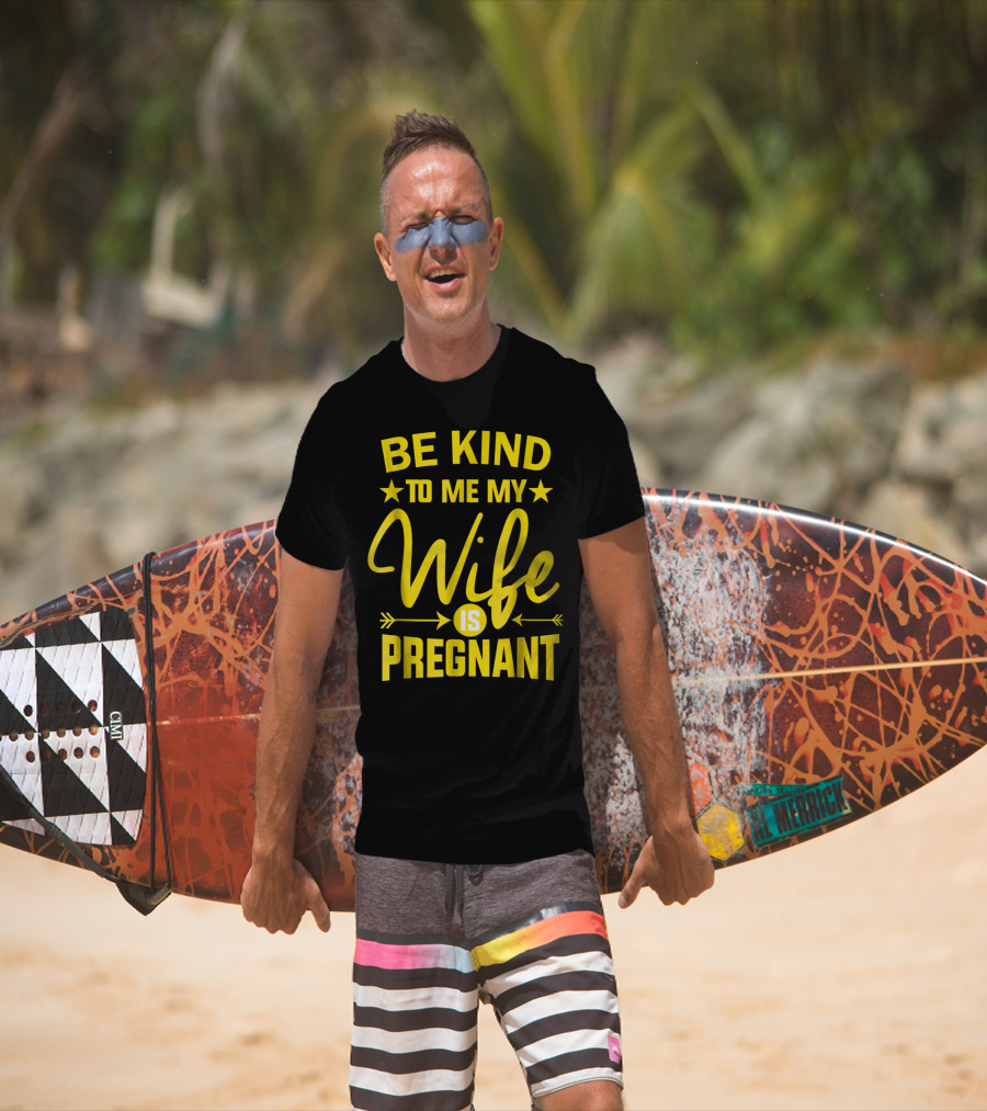 Be Kind To Me My Wife Is Pregnant New Dad Daddy T-Shirt