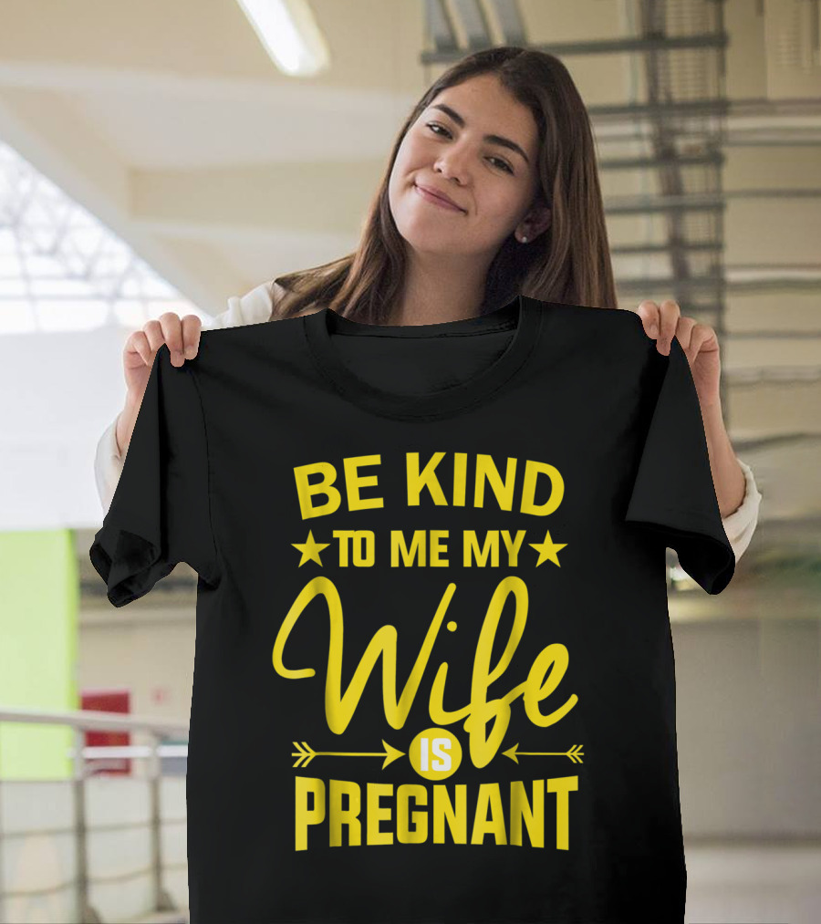 Be Kind To Me My Wife Is Pregnant New Dad Daddy T-Shirt