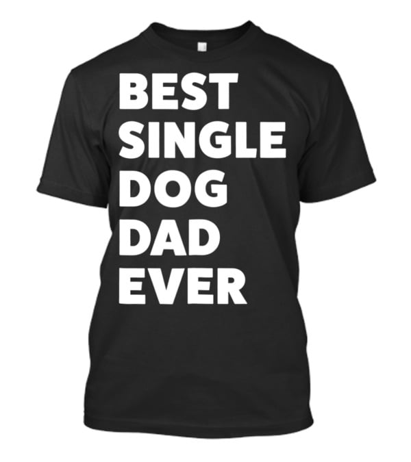 Best Single Dog Dad Ever Funny Sarcastic Men90 T-Shirt