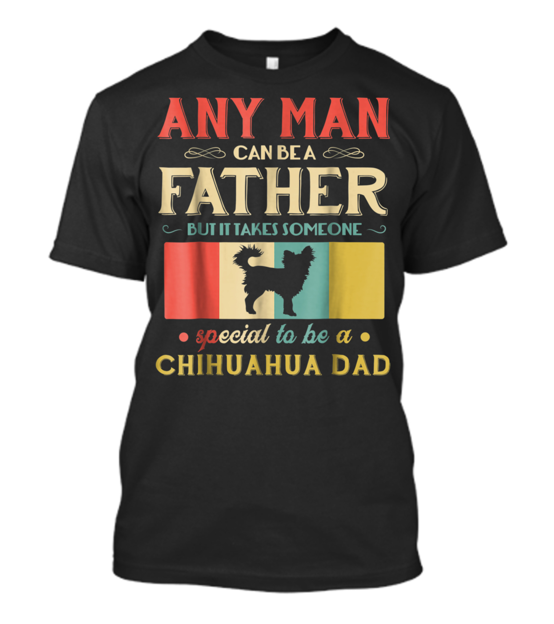 Any Man Can Be A Father But It Takes Someone Special To Be A Chihuahua Dad T-Shirt