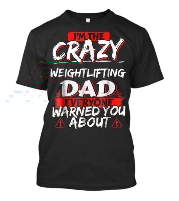 I'm The Crazy Weightlifting Dad Everyone Warned You About T-Shirt