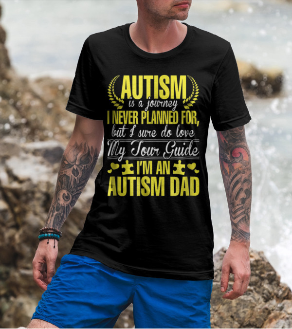 Autism Is A Journey I Never Planned For But I Sure Do Love My Tour Guide I'm An Autism Dad T-Shirt