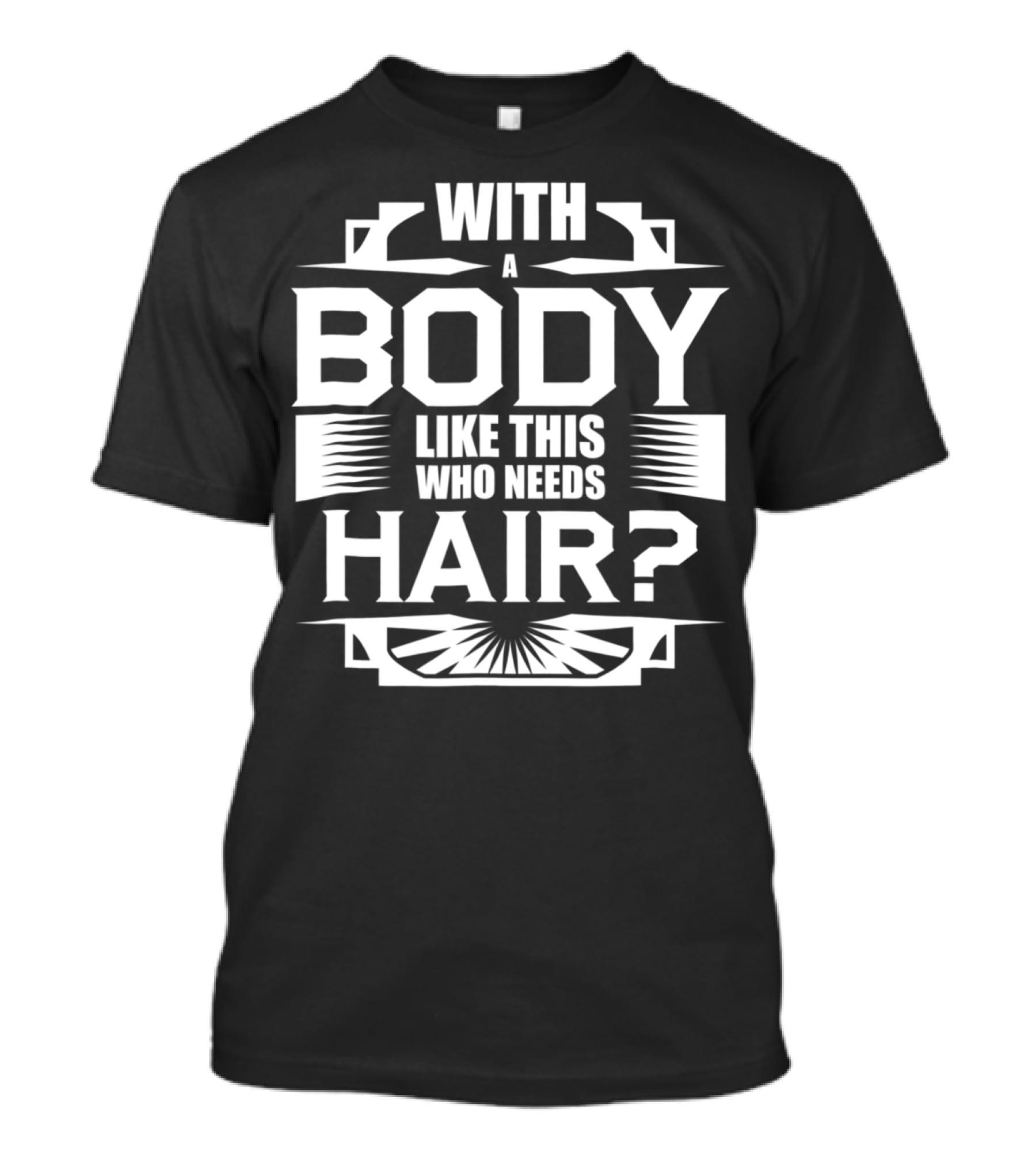 With A Body Like This Who Needs Hair? T-Shirt