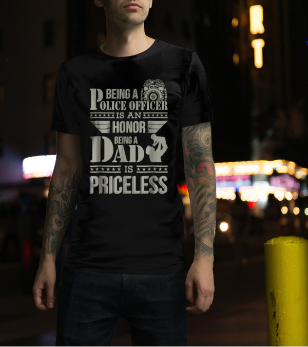 Being A Police Officer Is An Honor Being A Dad Is Priceless T-Shirt