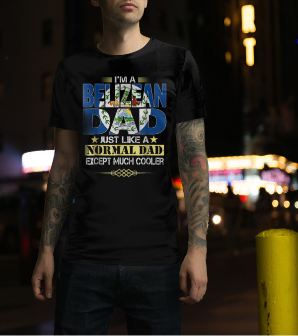 I'M A BELIZEAN DAD JUST LIKE A NORMAL DAD EXCEPT MUCH COOLER T-Shirt