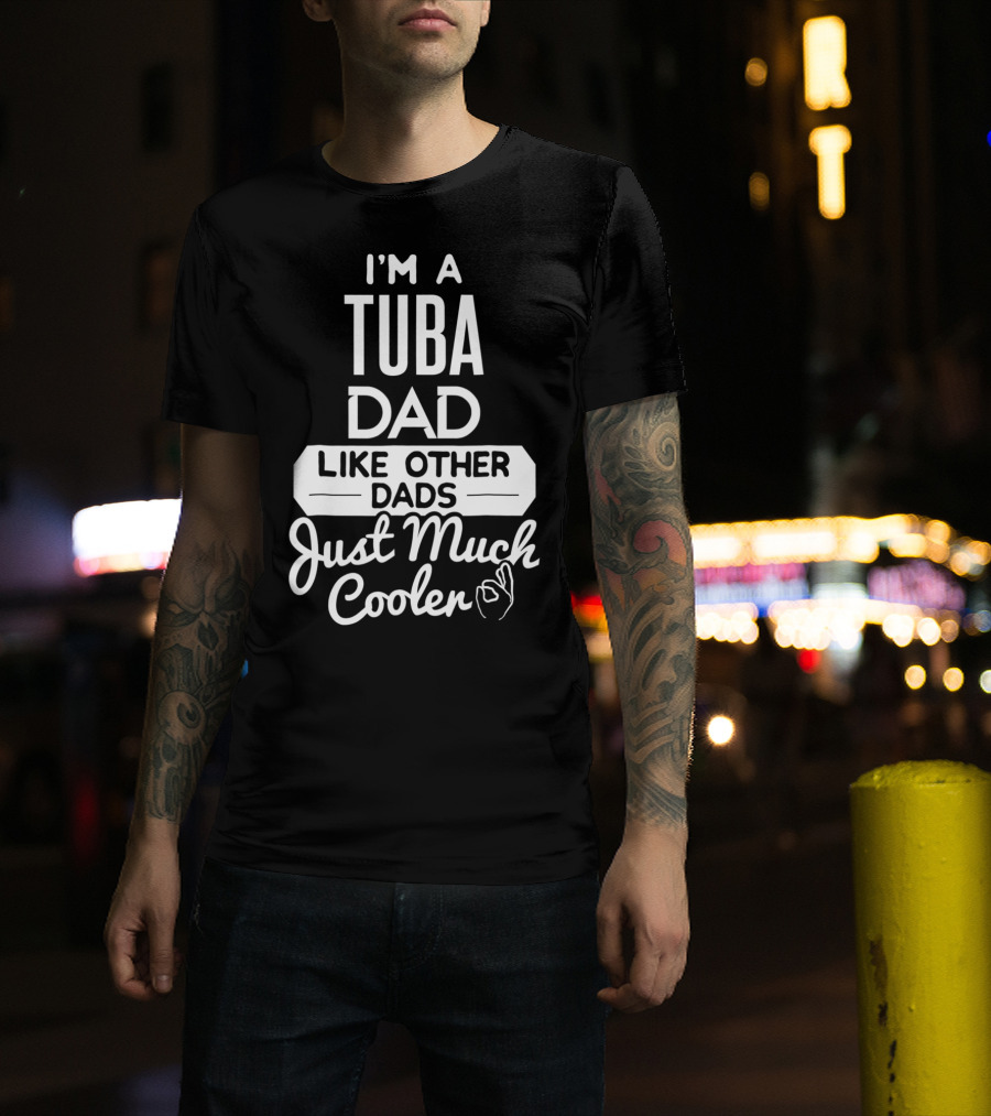 I’m A Tuba Dad Like Other Dads Just Much Cooler T-Shirt
