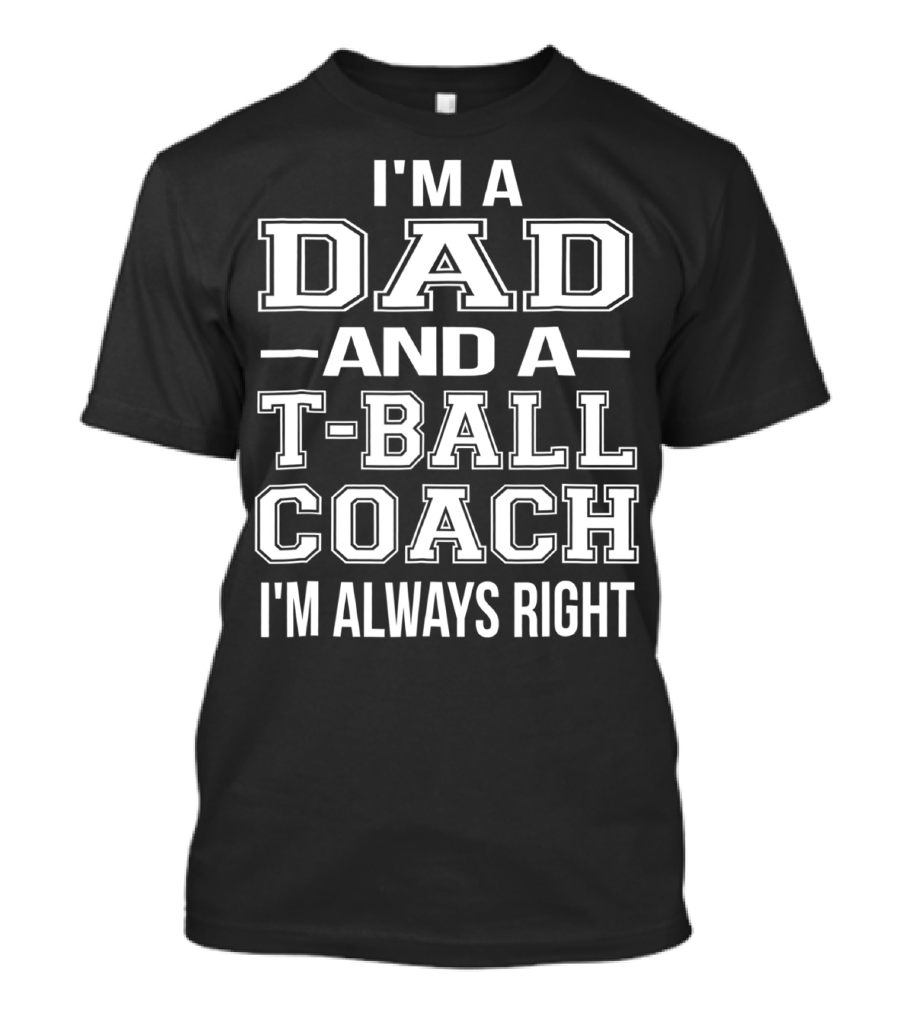 I'm A Dad And A T-Ball Coach I'm Always Right T-Shirt
