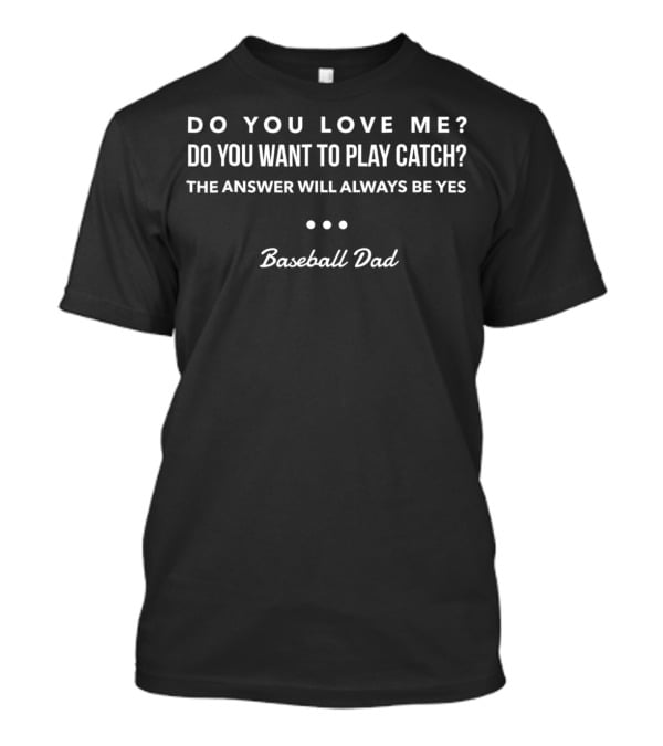 Do You Love Me Do You Want To Play Catch The Answer Will Always Be Yes Baseball Dad T-Shirt