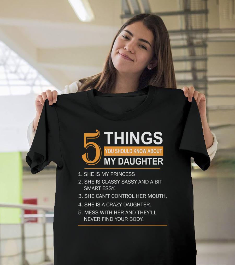 5 Things You Should Know About My Daughter She Is My Princess Classy Sassy Smart Can't Control Her Mouth Crazy Mess with Her They'll Never Find Your B