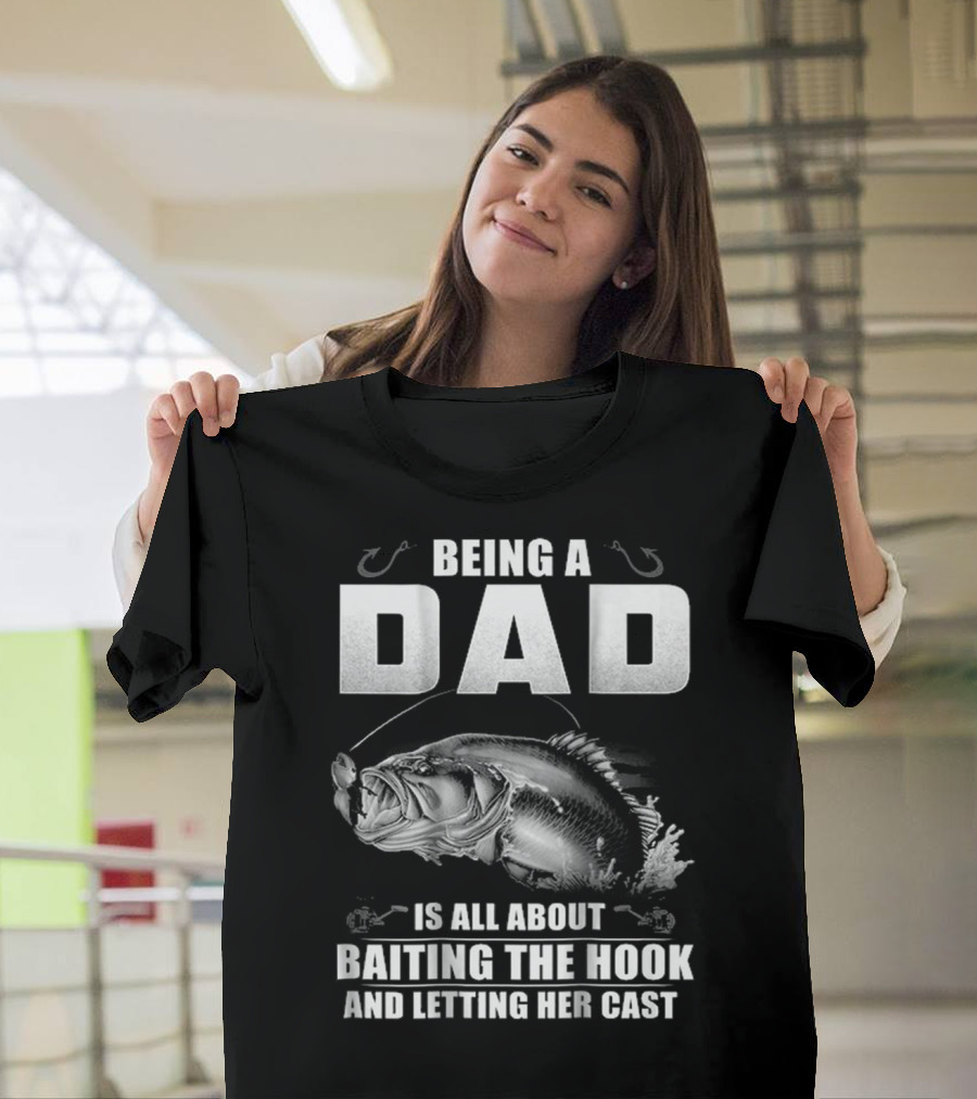 Being A Dad Is All About Baiting The Hook And Letting Her Cast T-Shirt