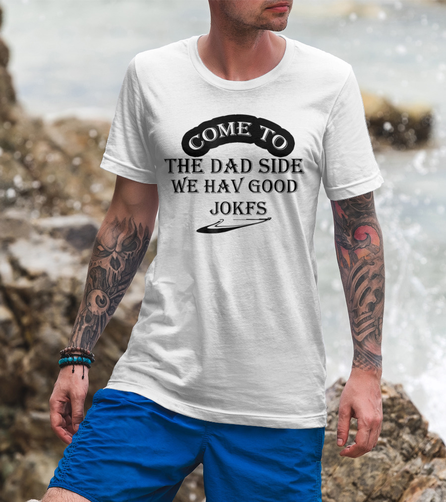 Come To The Dad Side We Hav Good Jokfs T-Shirt