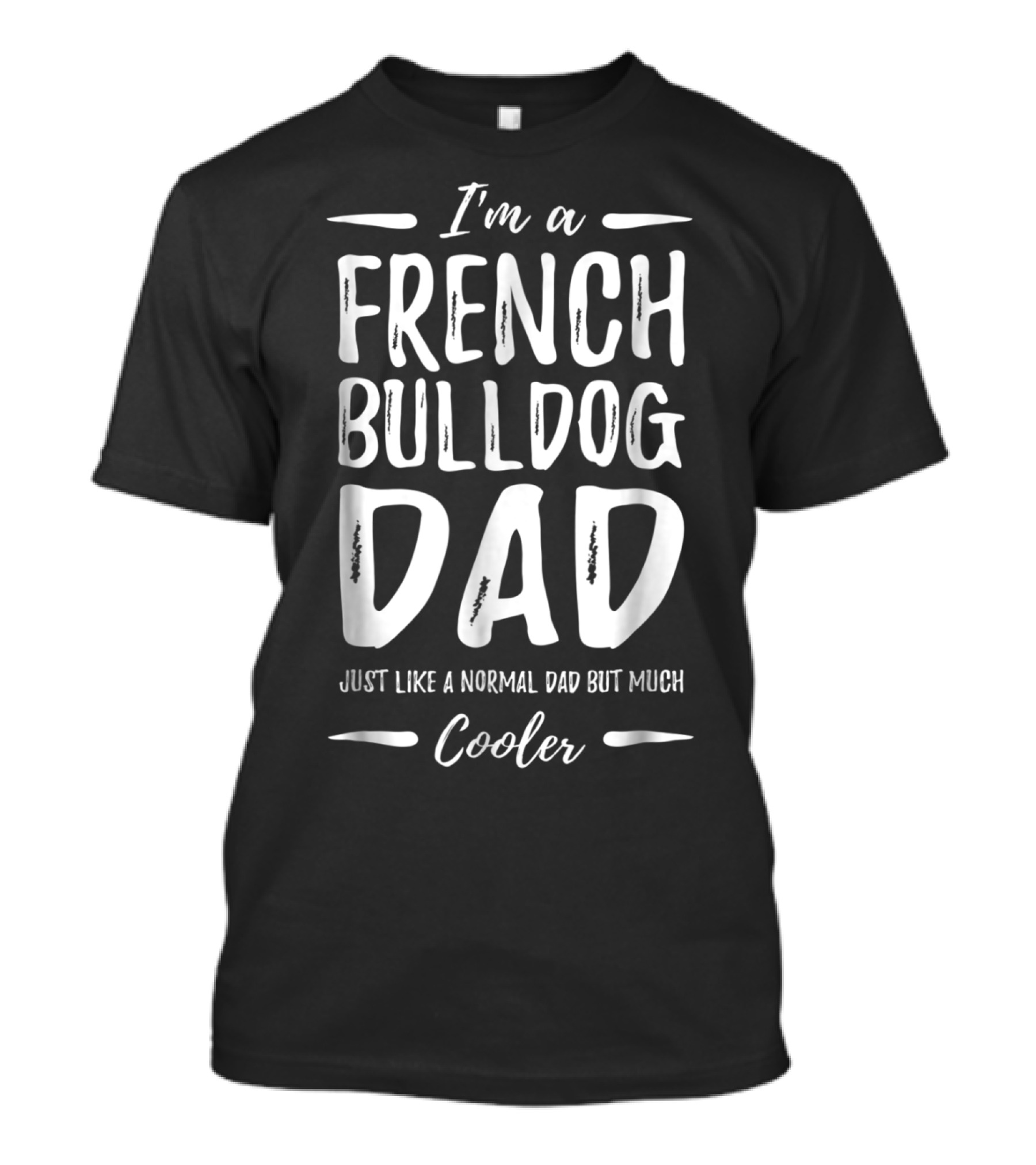 I'm A French Bulldog Dad Just Like A Normal Dad But Much Cooler T-Shirt
