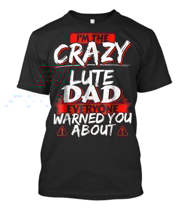 I'm The Crazy Lute Dad Everyone Warned You About T-Shirt