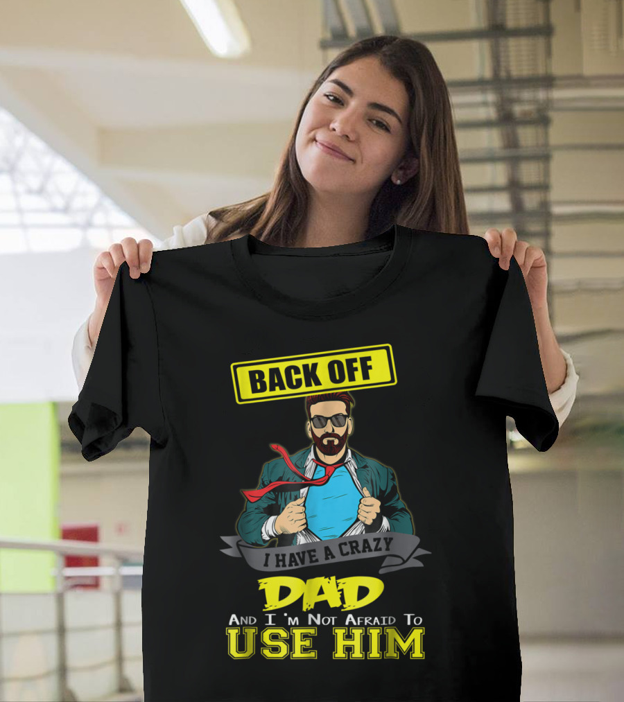 Back Off I Have A Crazy Dad And I'm Not Afraid To Use Him T-Shirt