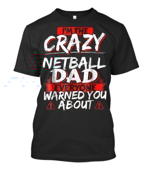 I'm The Crazy Netball Dad Everyone Warned You About T-Shirt