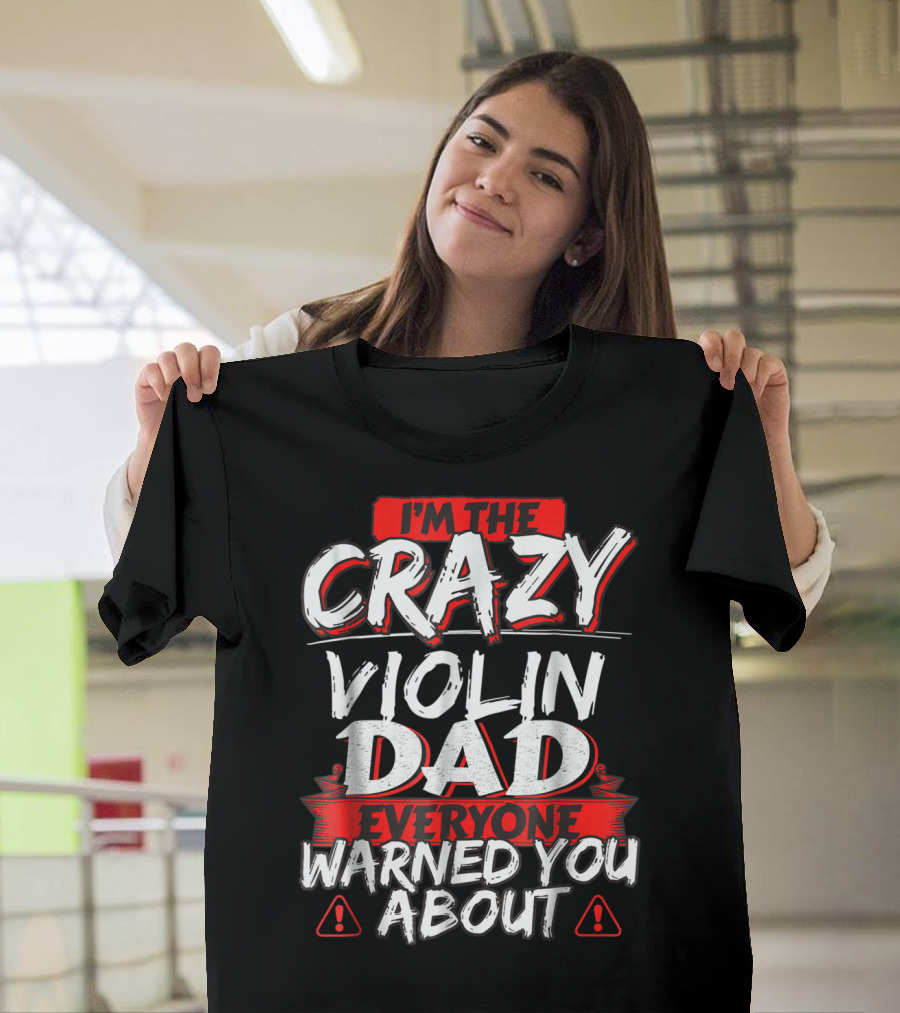 I'm The Crazy Violin Dad Everyone Warned You About T-Shirt