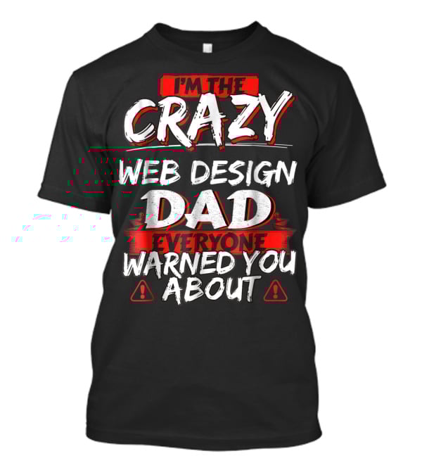 I'm The Crazy Web Design Dad Everyone Warned You About T-Shirt