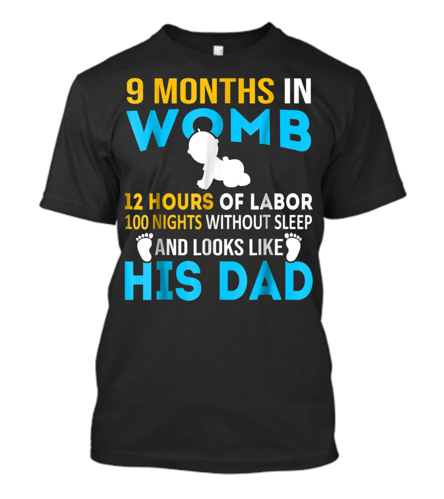 9 Months In Womb 12 Hours Of Labor 100 Nights Without Sleep And Looks Like His Dad T-Shirt