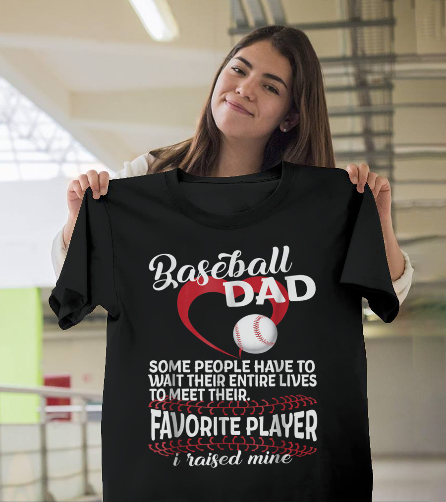 Baseball Dad Raised Mine Some People Have To Wait Their Entire Lives To Meet Their Favorite Player T-Shirt