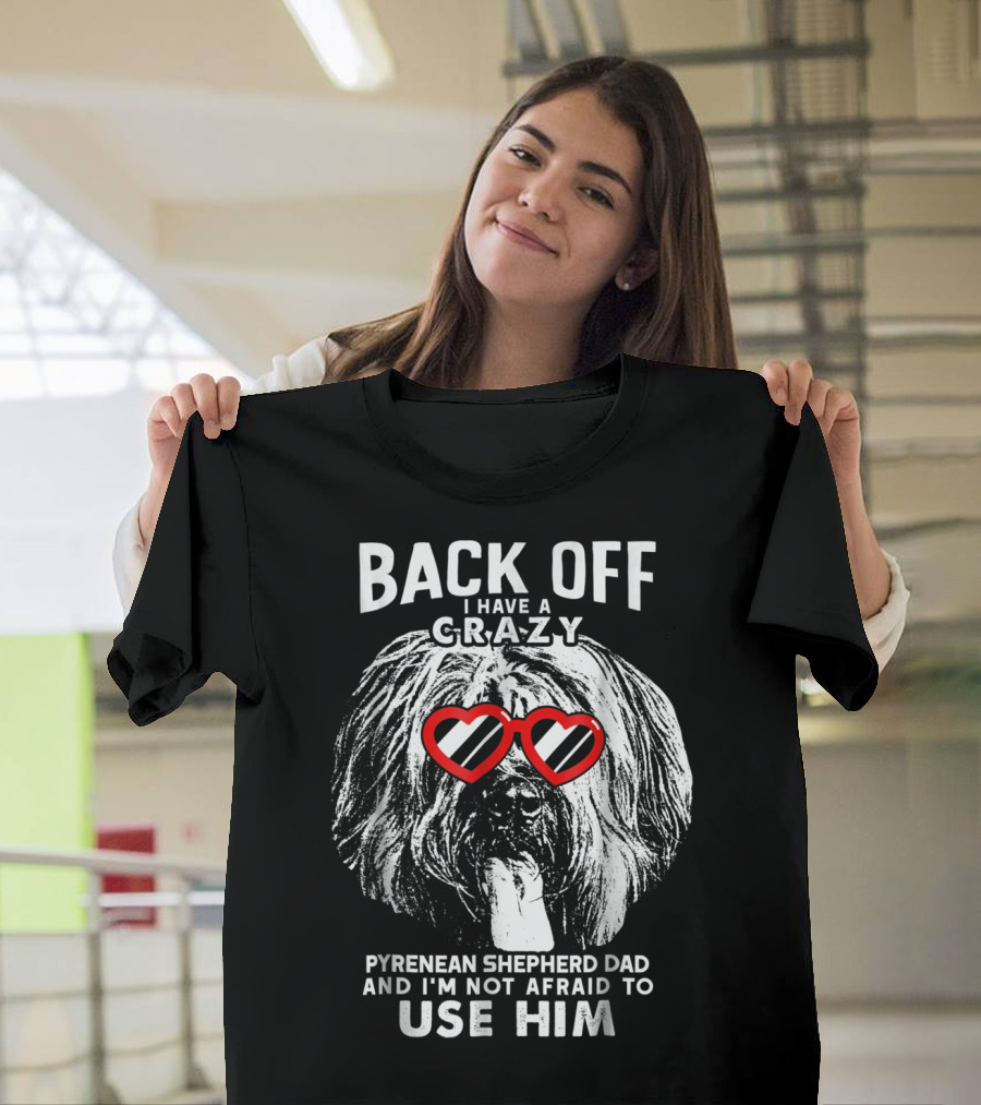 Back Off I Have a Crazy Pyrenean Shepherd Dad and I'm Not Afraid to Use Him T-Shirt