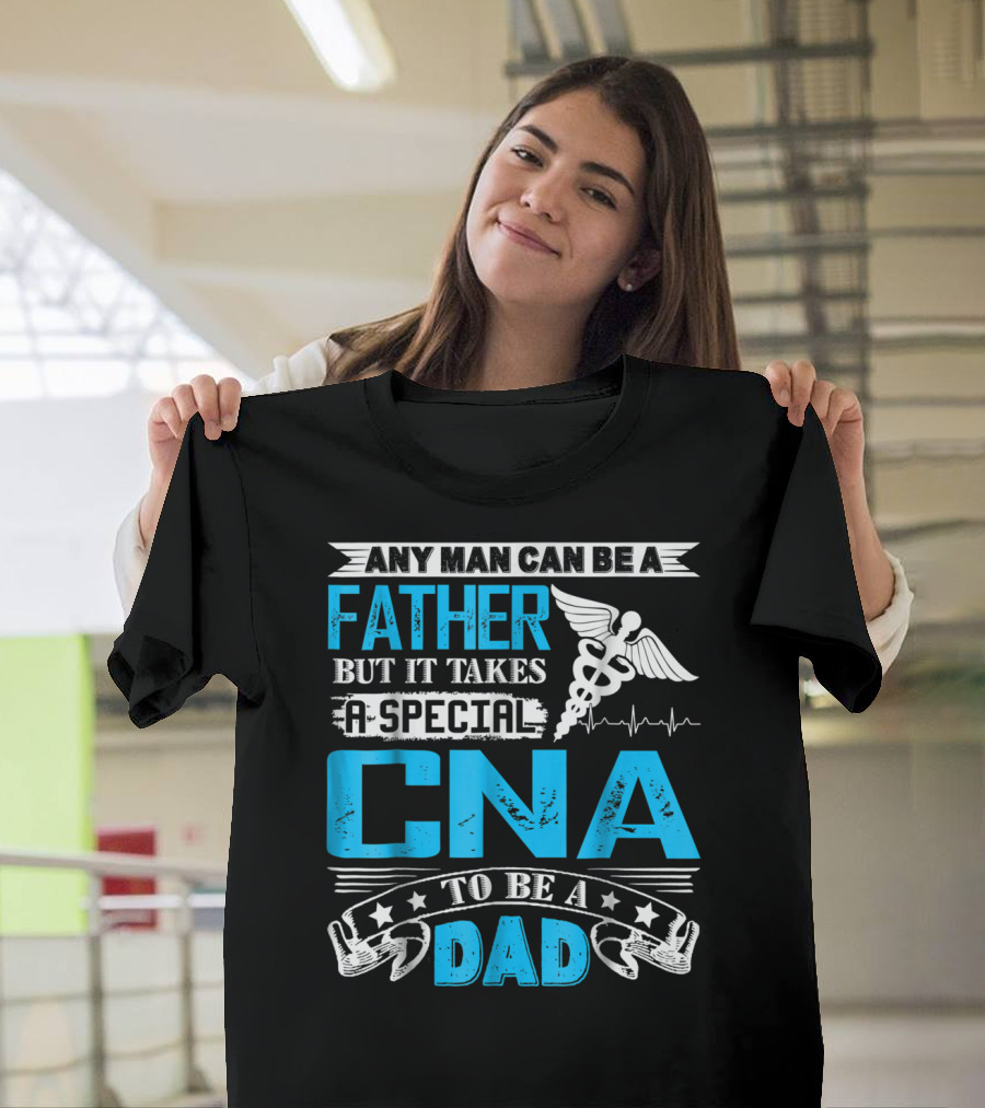 Any Man Can Be A Father But It Takes A Special CNA To Be A Dad T-Shirt