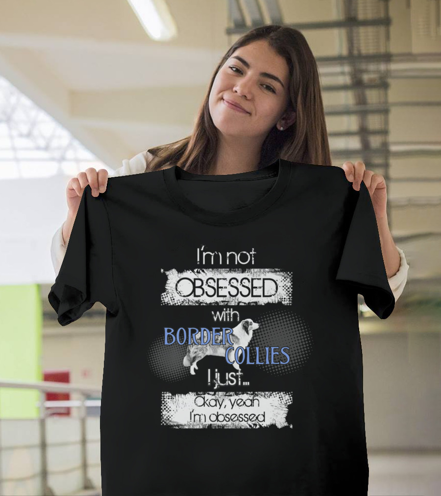 I'm Not Obsessed With Border Collies I Just Okay Yeah I'm Obsessed Border Collies Lover For Border Collie Dog Mom Or Dad26 T-Shirt