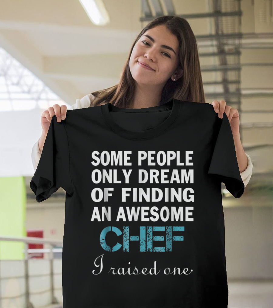 Some People Only Dream Of Finding An Awesome Chef I Raised One T-Shirt