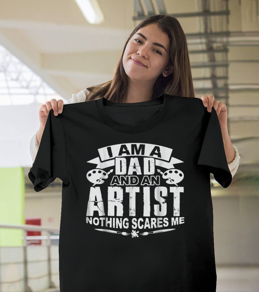 I Am A Dad And An Artist Nothing Scares Me T-Shirt