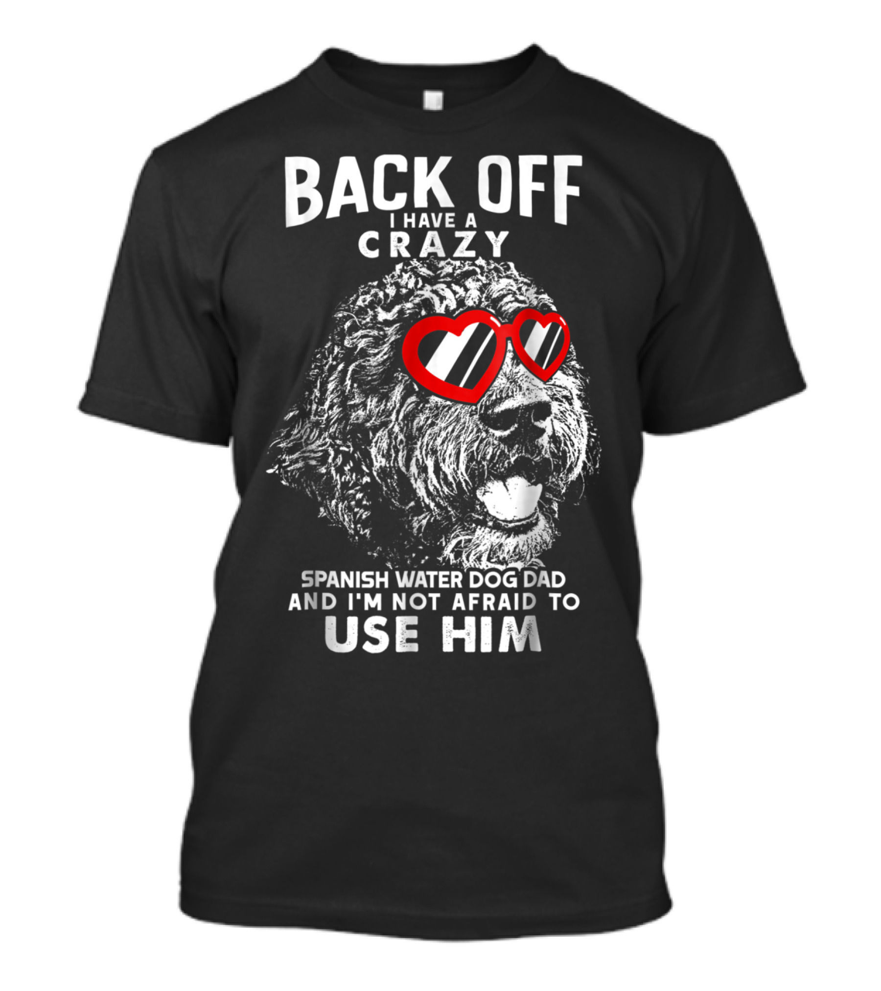 Back Off I Have A Crazy Spanish Water Dog Dad And I'm Not Afraid To Use Him T-Shirt