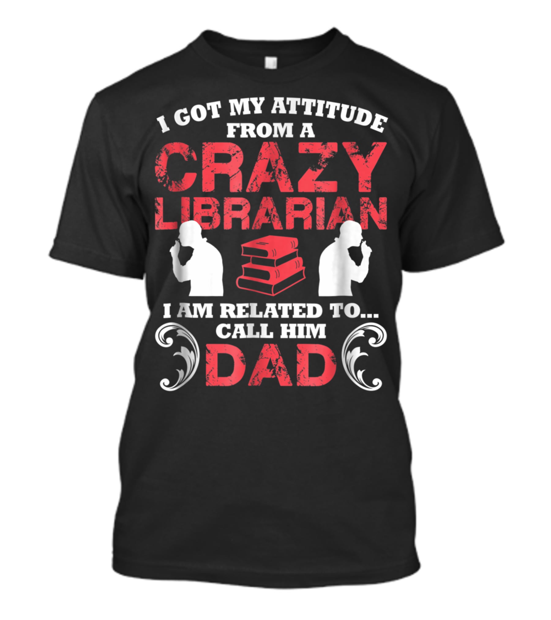I Got My Attitude From A Crazy Librarian I Am Related To Call Him Dad T-Shirt