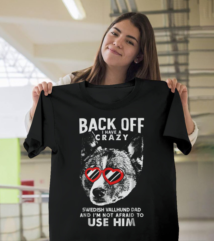 Back Off I Have a Crazy Swedish Vallhund Dad and I'm Not Afraid to Use Him T-Shirt