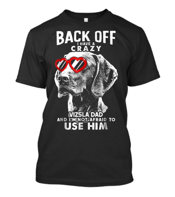Back Off I Have A Crazy Vizsla Dad And I'm Not Afraid To Use Him T-Shirt