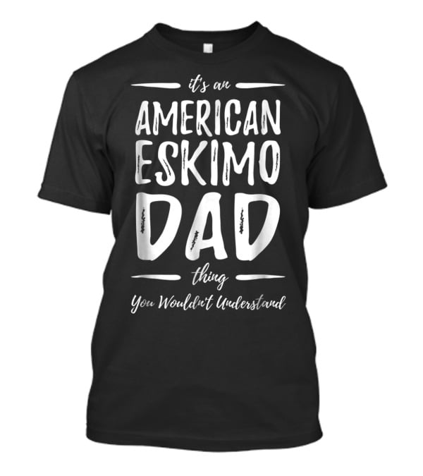 It's An American Eskimo Dog Dad Thing You Wouldn't Understand T-Shirt