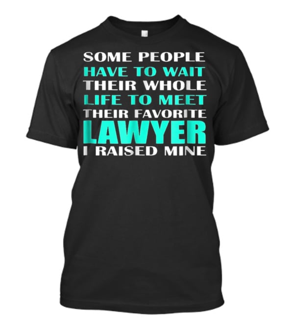 Some People Have To Wait Their Whole Life To Meet Their Favorite Lawyer I Raised Mine T-Shirt