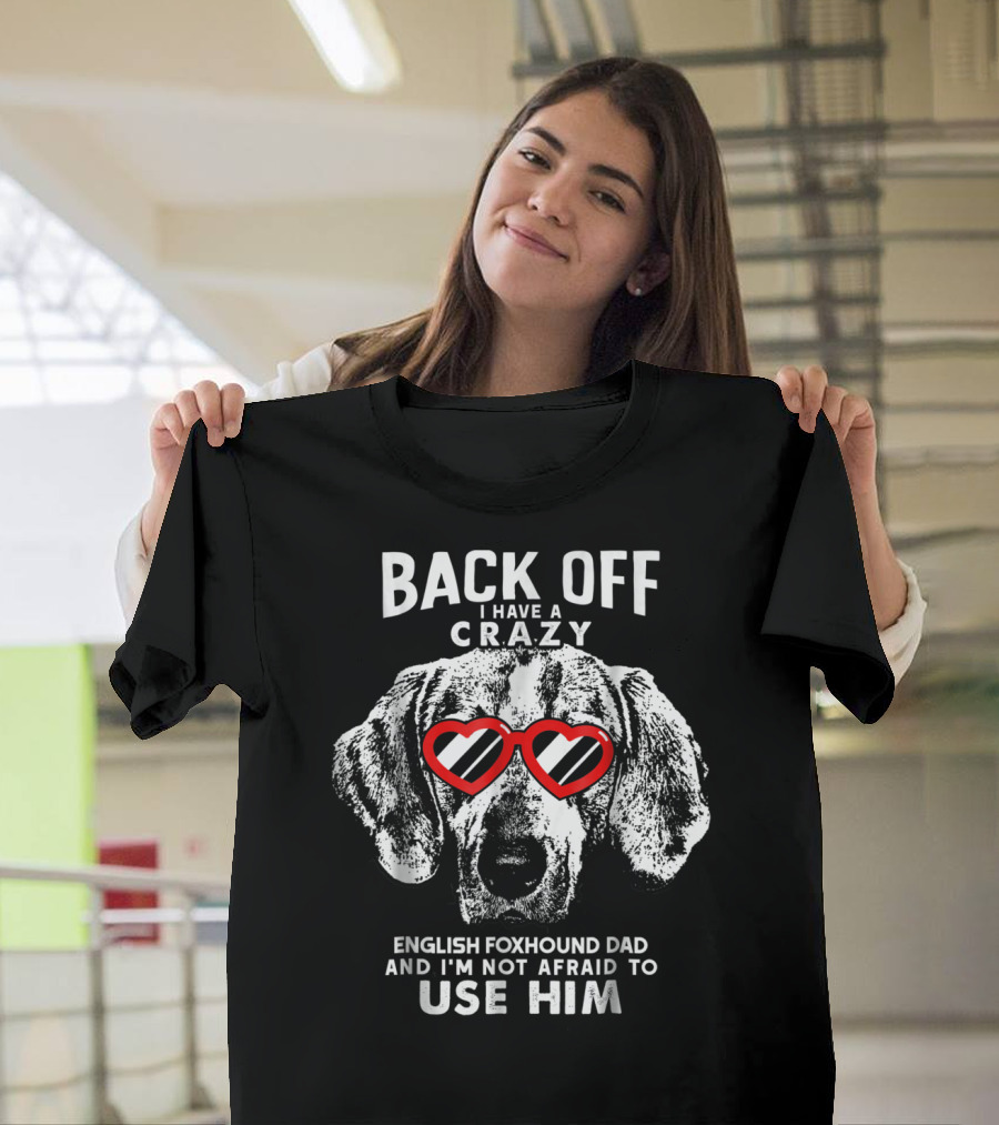 Back Off I Have a Crazy English Foxhound Dad and I'm Not Afraid to Use Him T-Shirt