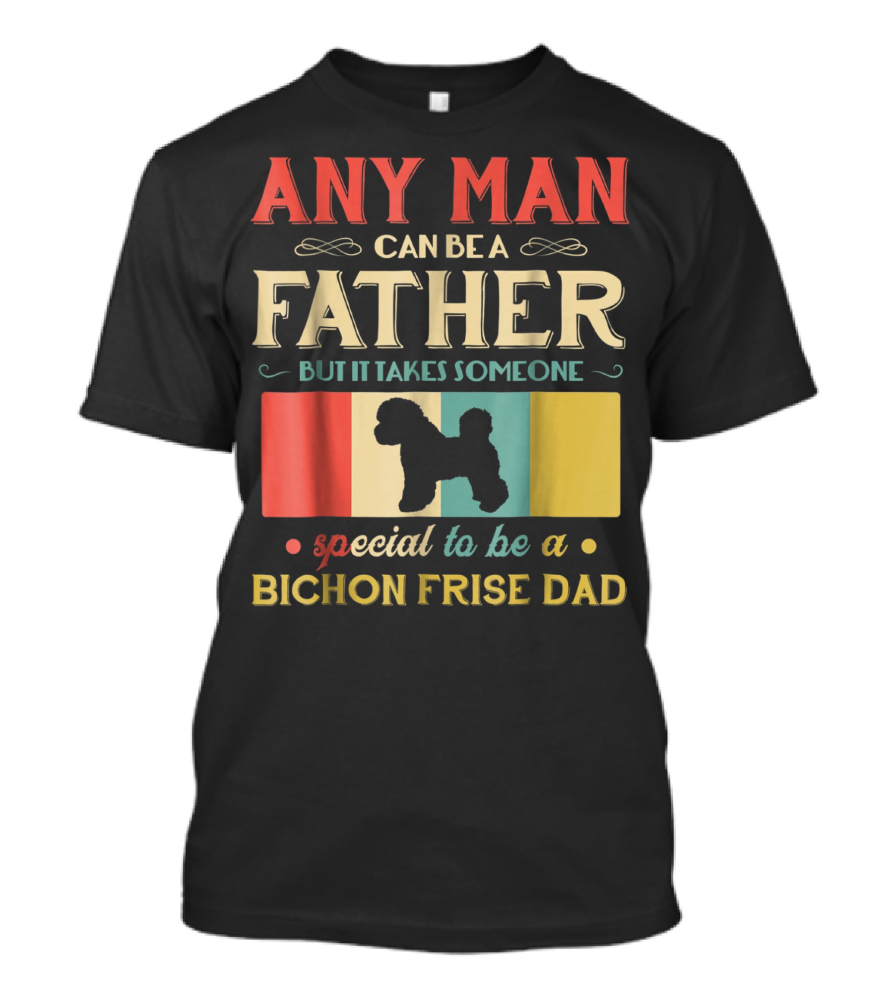 Any Man Can Be A Father But It Takes Someone Special To Be A Bichon Frise Dad T-Shirt