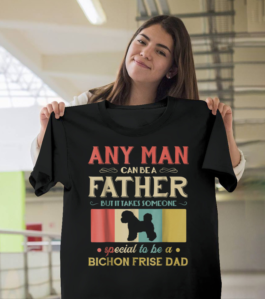 Any Man Can Be A Father But It Takes Someone Special To Be A Bichon Frise Dad T-Shirt