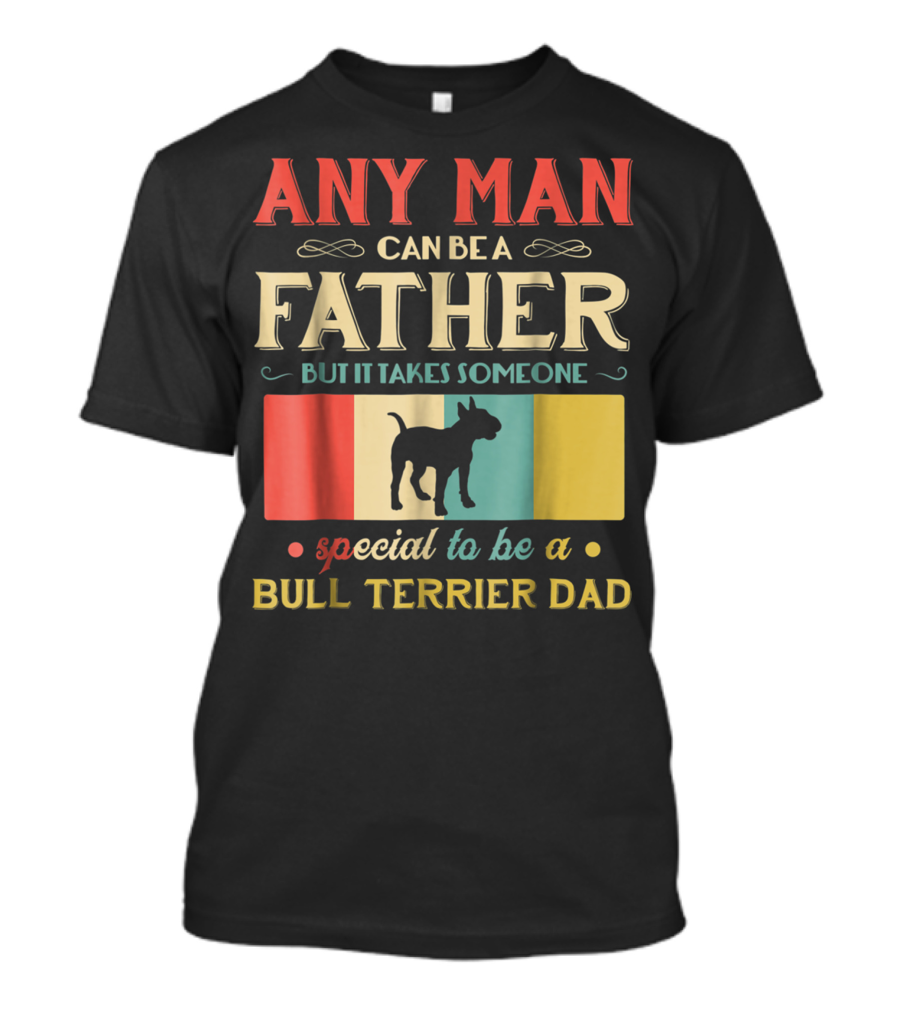 Any Man Can Be A Father But It Takes Someone Special To Be A Bull Terrier Dad T-Shirt