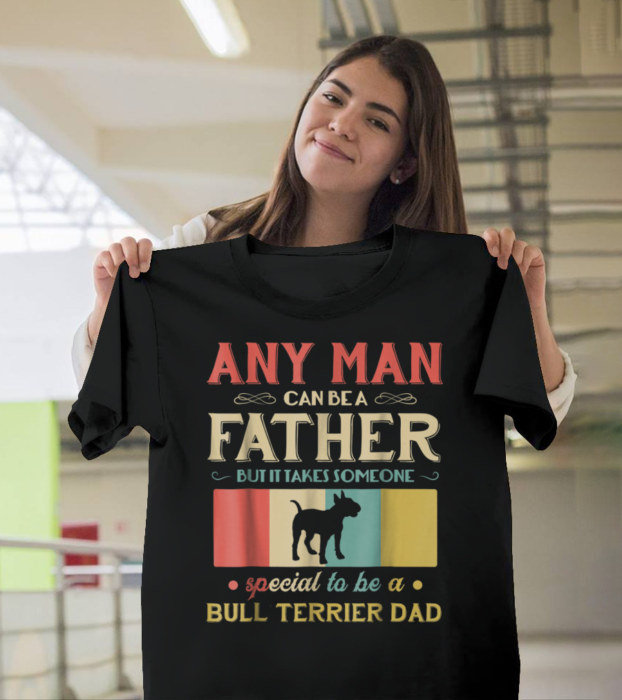 Any Man Can Be a Father But It Takes Someone Special to Be a Bull Terrier Dad T-Shirt