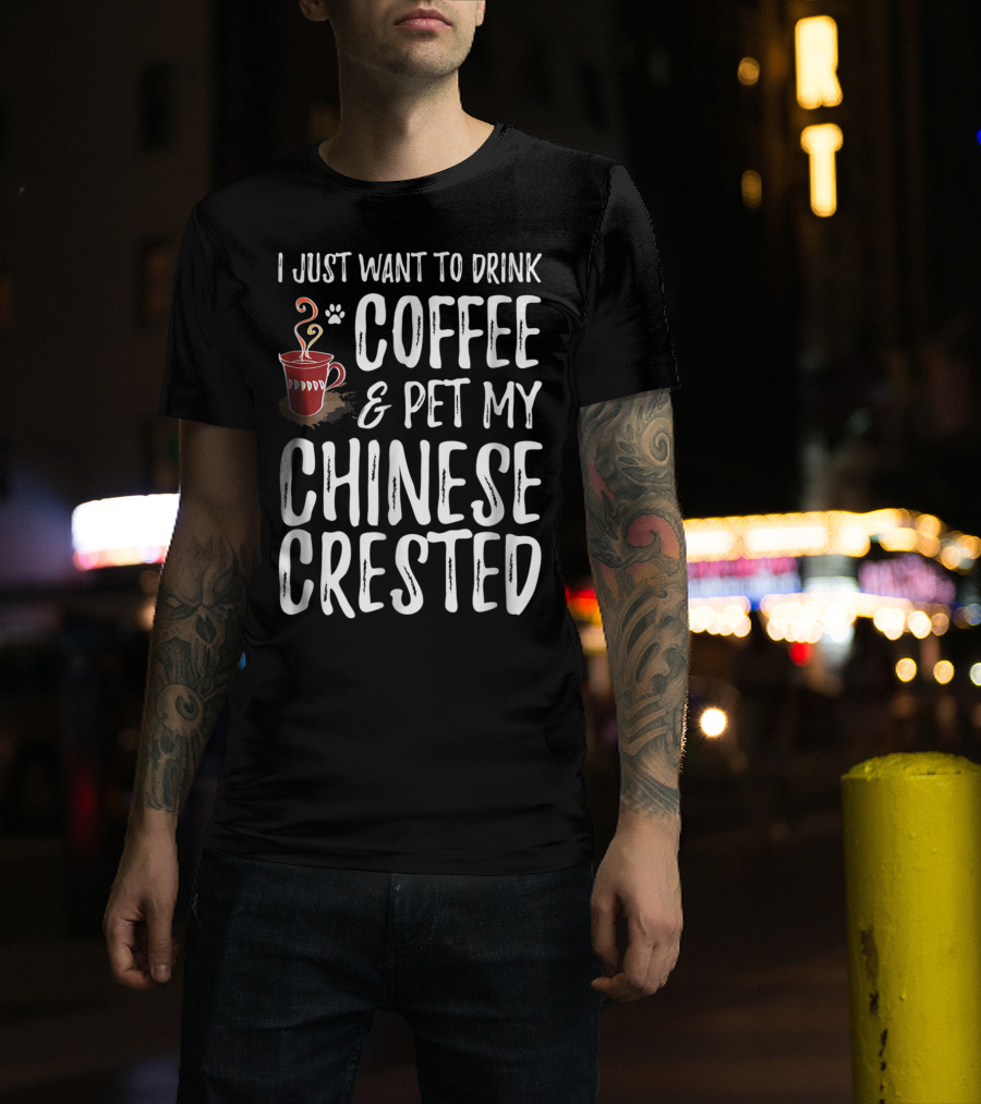 I Just Want To Drink Coffee And Pet My Chinese Crested T-Shirt