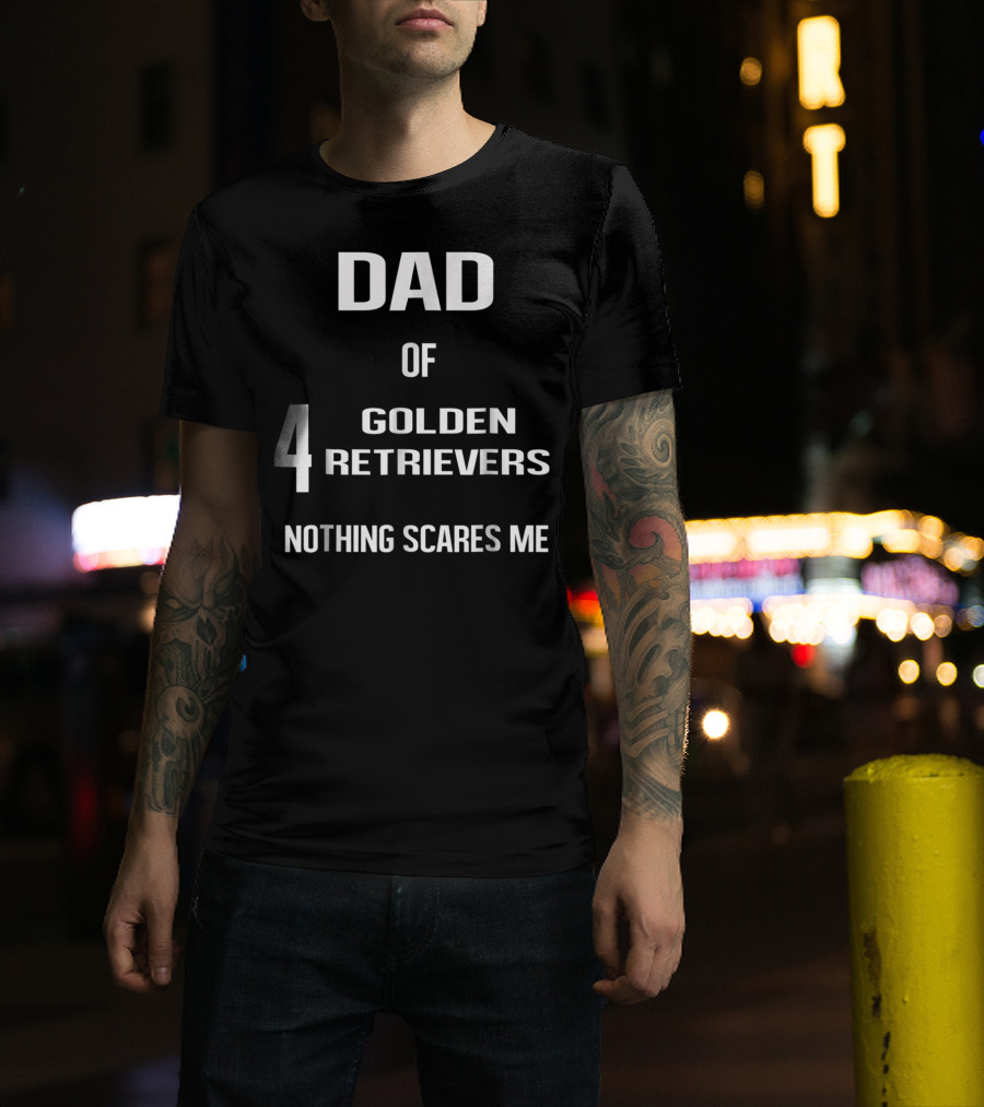 Dad Of Four Golden Retrievers Nothing Scares Me T-Shirt