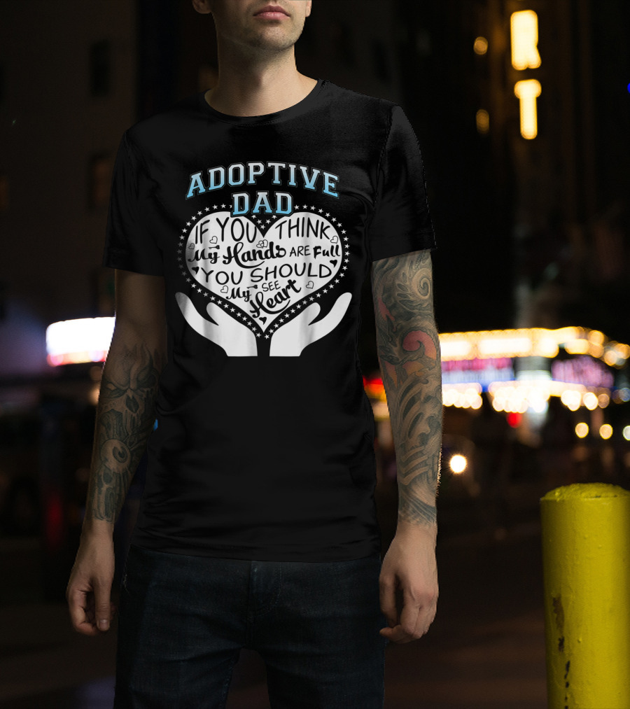 Adoptive Dad If You Think My Hands Are Full You Should See My Heart T-Shirt