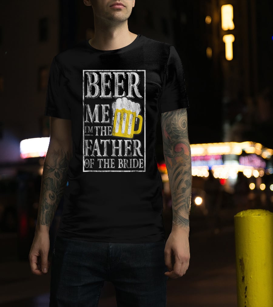 Beer Me I'm The Father Of The Bride Dad With Beer Mug T-Shirt