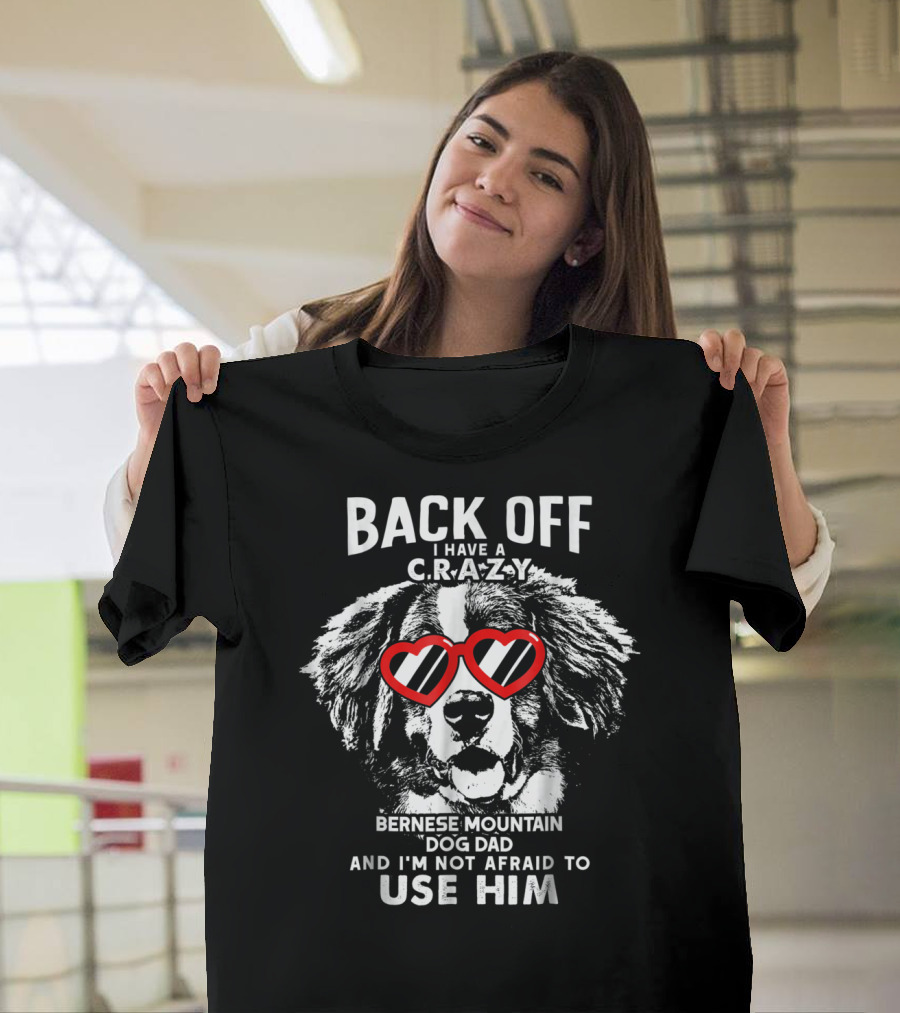 Back Off I Have a Crazy Bernese Mountain Dog Dad and I'm Not Afraid to Use Him T-Shirt