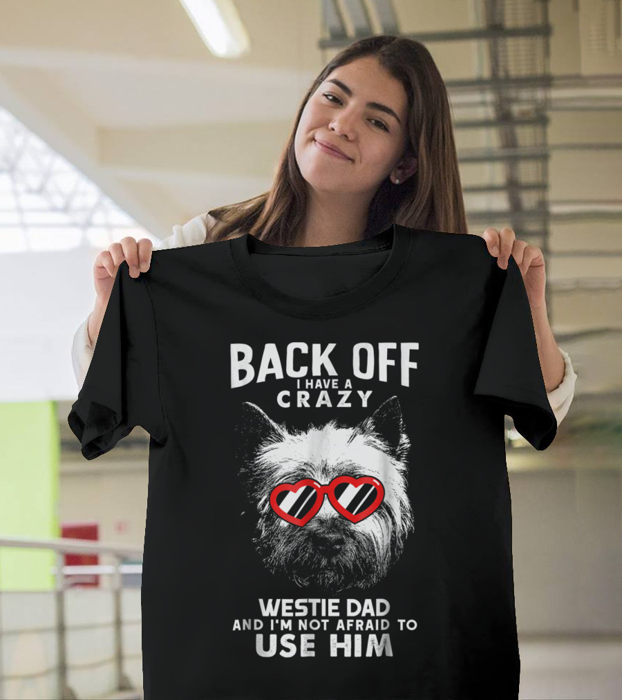 Back Off I Have A Crazy Westie Dad And I'm Not Afraid To Use Him T-Shirt