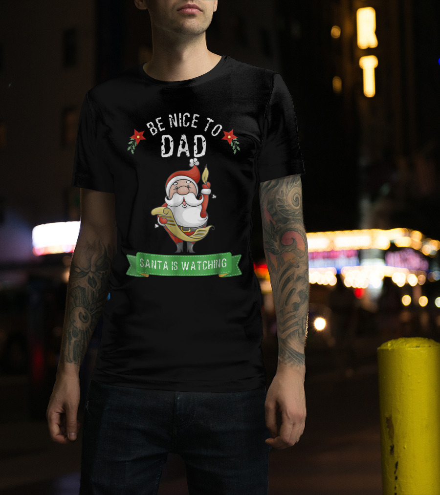 Be Nice To Dad Santa Is Watching T-Shirt